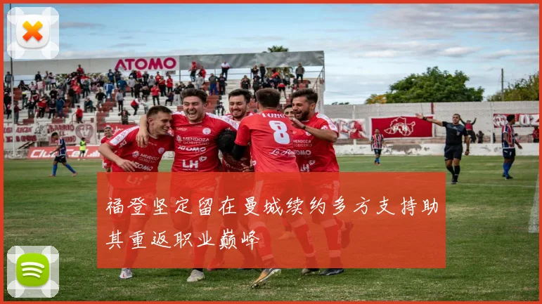 福登坚定留在曼城续约多方支持助其重返职业巅峰